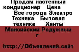 Продам настенный кондиционер › Цена ­ 16 700 - Все города Электро-Техника » Бытовая техника   . Ханты-Мансийский,Радужный г.